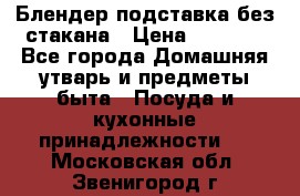 Блендер подставка без стакана › Цена ­ 1 500 - Все города Домашняя утварь и предметы быта » Посуда и кухонные принадлежности   . Московская обл.,Звенигород г.